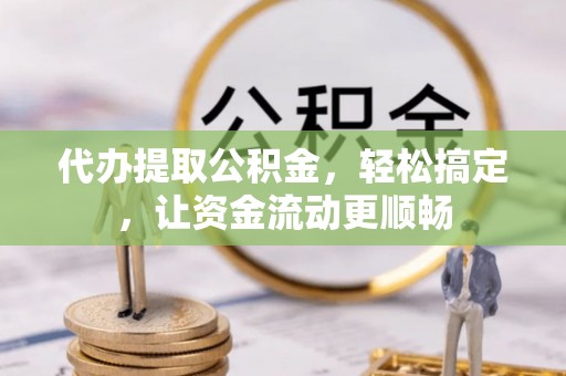 曹县代办提取公积金，轻松搞定，让资金流动更顺畅