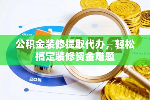 曹县公积金装修提取代办，轻松搞定装修资金难题