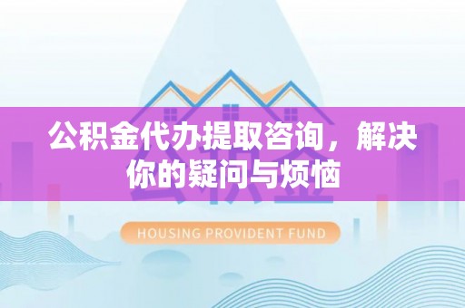 曹县公积金代办提取咨询，解决你的疑问与烦恼