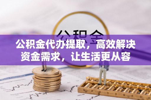 曹县公积金代办提取，高效解决资金需求，让生活更从容