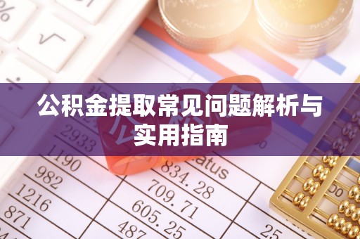 曹县公积金提取常见问题解析与实用指南