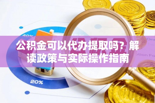 曹县公积金可以代办提取吗？解读政策与实际操作指南