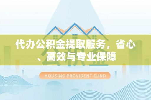 曹县代办公积金提取服务，省心、高效与专业保障