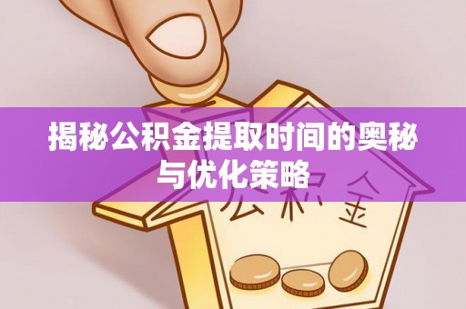 曹县揭秘公积金提取时间的奥秘与优化策略