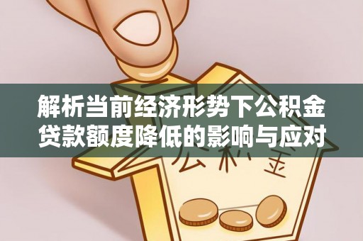 曹县解析当前经济形势下公积金贷款额度降低的影响与应对策略