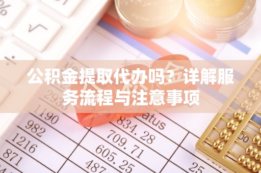 曹县公积金提取代办吗？详解服务流程与注意事项