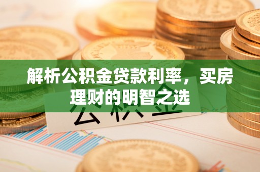 曹县解析公积金贷款利率，买房理财的明智之选