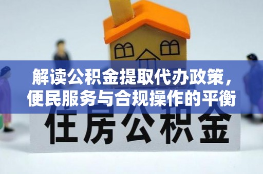 曹县解读公积金提取代办政策，便民服务与合规操作的平衡之道