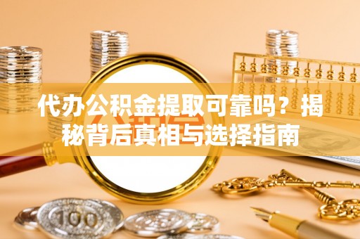 曹县代办公积金提取可靠吗？揭秘背后真相与选择指南