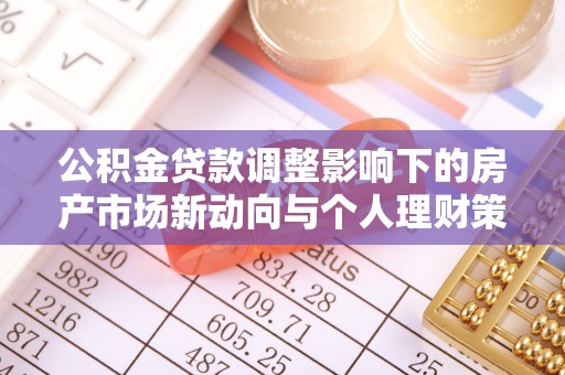 曹县公积金贷款调整影响下的房产市场新动向与个人理财策略