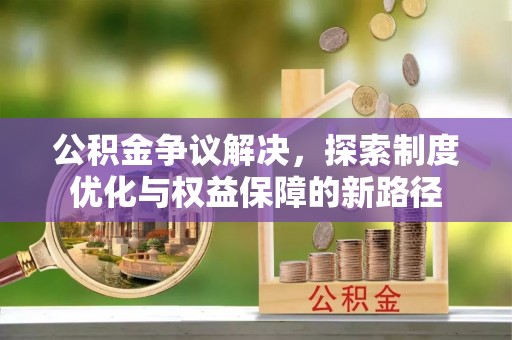 曹县公积金争议解决，探索制度优化与权益保障的新路径