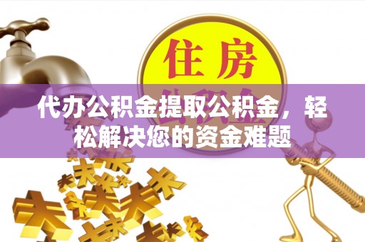 曹县代办公积金提取公积金，轻松解决您的资金难题