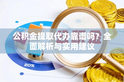 曹县公积金提取代办靠谱吗？全面解析与实用建议