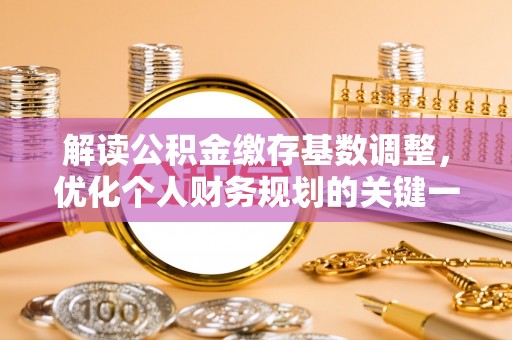 曹县解读公积金缴存基数调整，优化个人财务规划的关键一步