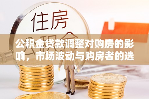 曹县公积金贷款调整对购房的影响，市场波动与购房者的选择