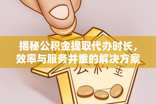 曹县揭秘公积金提取代办时长，效率与服务并重的解决方案