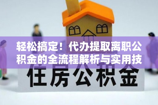 曹县轻松搞定！代办提取离职公积金的全流程解析与实用技巧