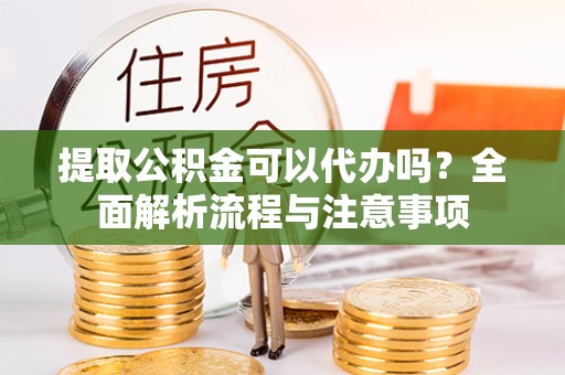 曹县提取公积金可以代办吗？全面解析流程与注意事项