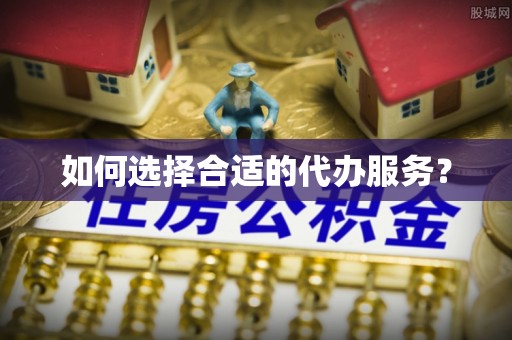 曹县如何选择合适的代办服务？