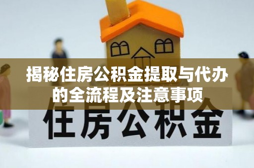 曹县揭秘住房公积金提取与代办的全流程及注意事项