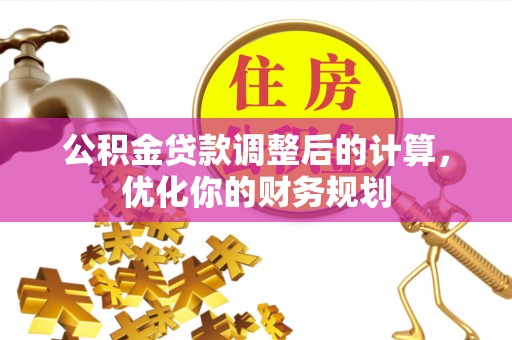 曹县公积金贷款调整后的计算，优化你的财务规划
