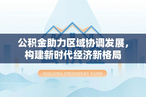 曹县公积金助力区域协调发展，构建新时代经济新格局