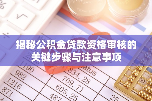 曹县揭秘公积金贷款资格审核的关键步骤与注意事项