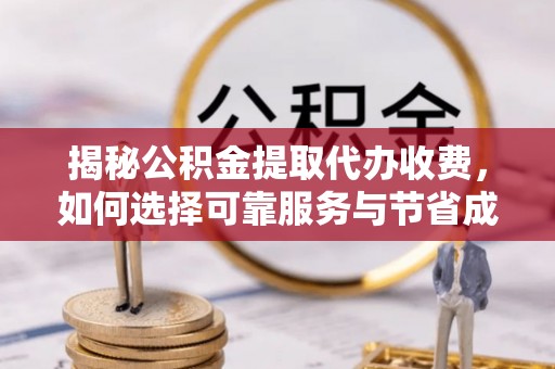 曹县揭秘公积金提取代办收费，如何选择可靠服务与节省成本？