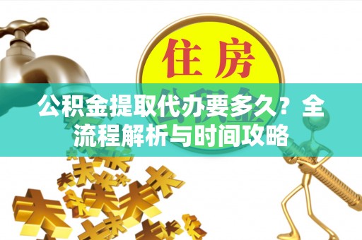 曹县公积金提取代办要多久？全流程解析与时间攻略
