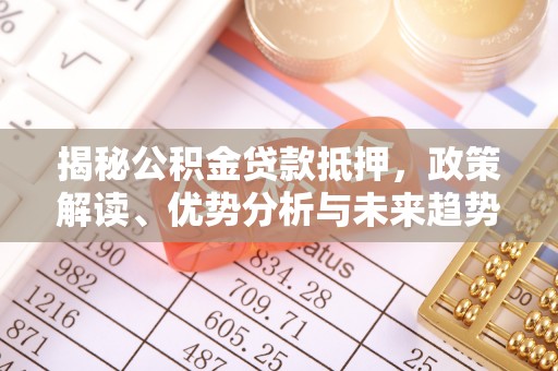 曹县揭秘公积金贷款抵押，政策解读、优势分析与未来趋势