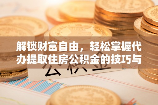 曹县解锁财富自由，轻松掌握代办提取住房公积金的技巧与攻略