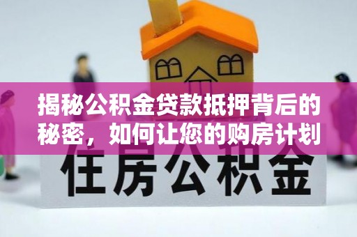 曹县揭秘公积金贷款抵押背后的秘密，如何让您的购房计划更轻松？