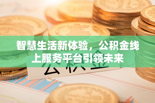 曹县智慧生活新体验，公积金线上服务平台引领未来