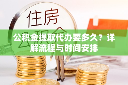 曹县公积金提取代办要多久？详解流程与时间安排