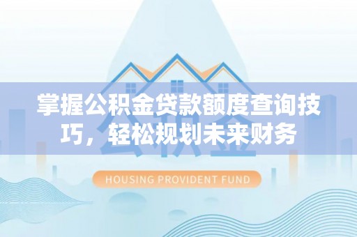 曹县掌握公积金贷款额度查询技巧，轻松规划未来财务