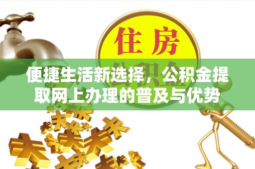 曹县便捷生活新选择，公积金提取网上办理的普及与优势