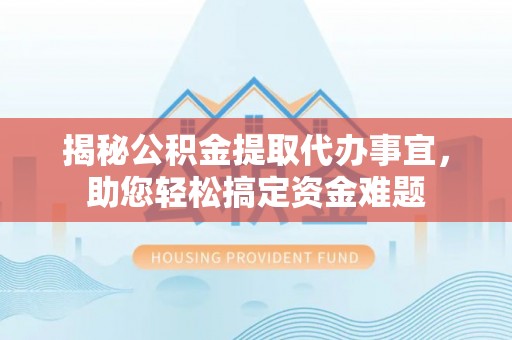 曹县揭秘公积金提取代办事宜，助您轻松搞定资金难题