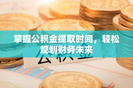 曹县掌握公积金提取时间，轻松规划财务未来