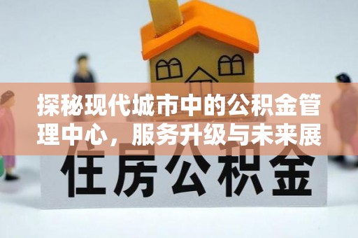 曹县探秘现代城市中的公积金管理中心，服务升级与未来展望