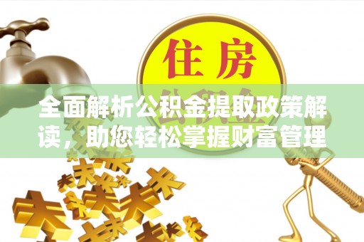 曹县全面解析公积金提取政策解读，助您轻松掌握财富管理新方向