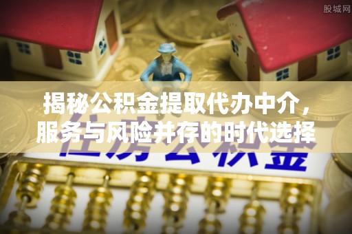 曹县揭秘公积金提取代办中介，服务与风险并存的时代选择