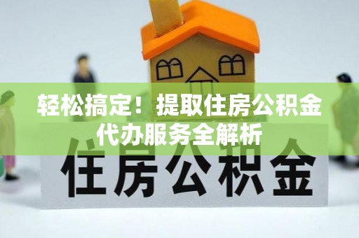 曹县轻松搞定！提取住房公积金代办服务全解析