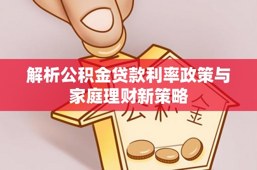 曹县解析公积金贷款利率政策与家庭理财新策略