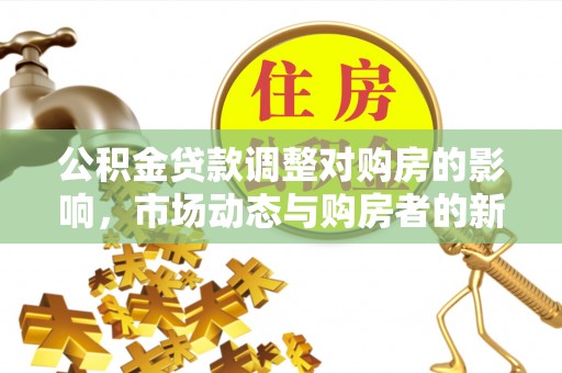 曹县公积金贷款调整对购房的影响，市场动态与购房者的新选择