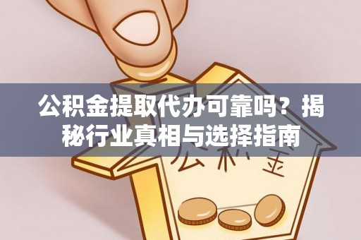 曹县公积金提取代办可靠吗？揭秘行业真相与选择指南