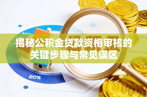 曹县揭秘公积金贷款资格审核的关键步骤与常见误区