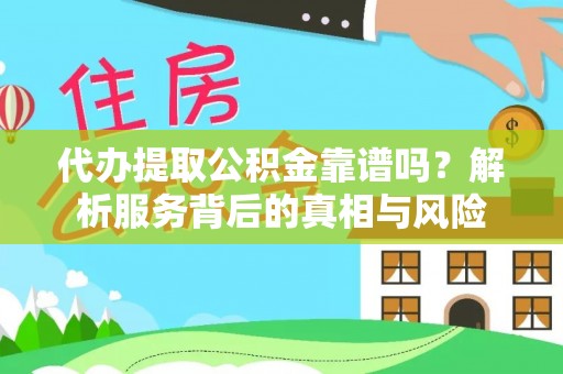 曹县代办提取公积金靠谱吗？解析服务背后的真相与风险