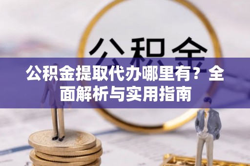 曹县公积金提取代办哪里有？全面解析与实用指南