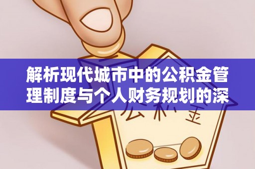 曹县解析现代城市中的公积金管理制度与个人财务规划的深度关联