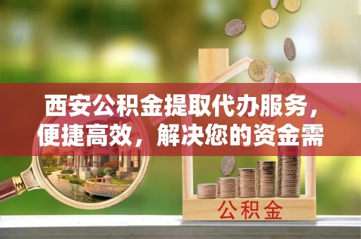 曹县西安公积金提取代办服务，便捷高效，解决您的资金需求